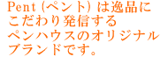 Pent (ペント) は逸品にこだわり発信するペンハウスのオリジナルブランドです。