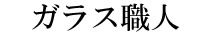 ガラス職人