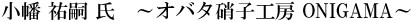 小幡 祐嗣 氏　～オバタ硝子工房 ONIGAMA～