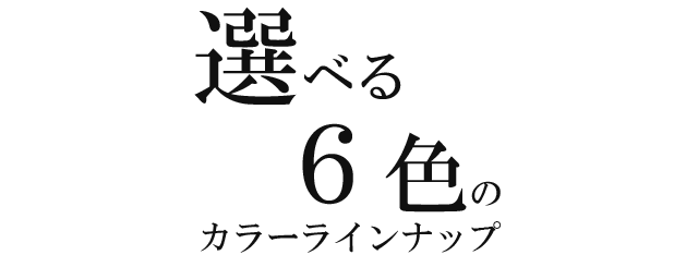 選べる６色のカラーラインナップ