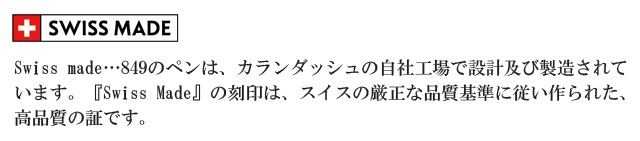 849のペンは、カランダッシュの自社工場で設計及び製造されています。『Swiss Made』の刻印は、スイスの厳正な品質基準に従い作られた、高品質の証です。