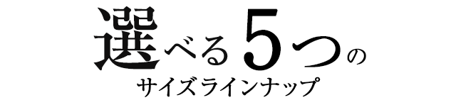 選べる5種のサイズラインナップ