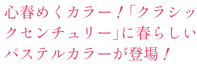 クラシックセンチュリーに、春らしいパステルカラーが登場!