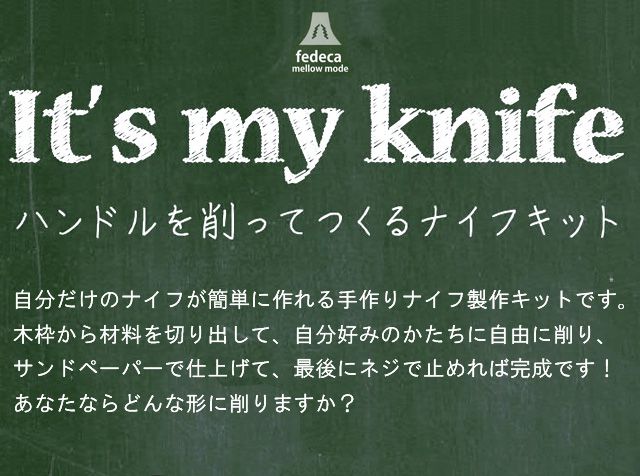 IT'S MY KNIFE. 自分だけのナイフが簡単に作れる手作りナイフ製作キットです。 木枠から材料を切り出して、自分好みのかたちに自由に削り、サンドペーパーで仕上げて、最後にネジで止めれば完成です！あなたならどんな形に削りますか？