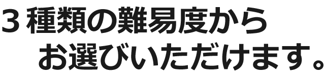 ３種類の難易度からお選びいただけます。