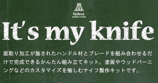 IT'S MY KNIFE. 面取り加工が施されたハンドル材とブレードを組み合わせるだけで完成できるかんたん組み立てキット。塗装やウッドバーニングなどのカスタマイズを愉しむナイフキットです。