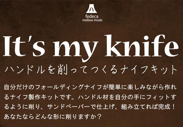 IT'S MY KNIFE. 自分だけのフォールディングナイフが簡単に楽しみながら作れるナイフ製作キットです。ハンドル材を自分の手にフィットするように削り、サンドペーパーで仕上げ、組み立てれば完成！あなたならどんな形に削りますか？