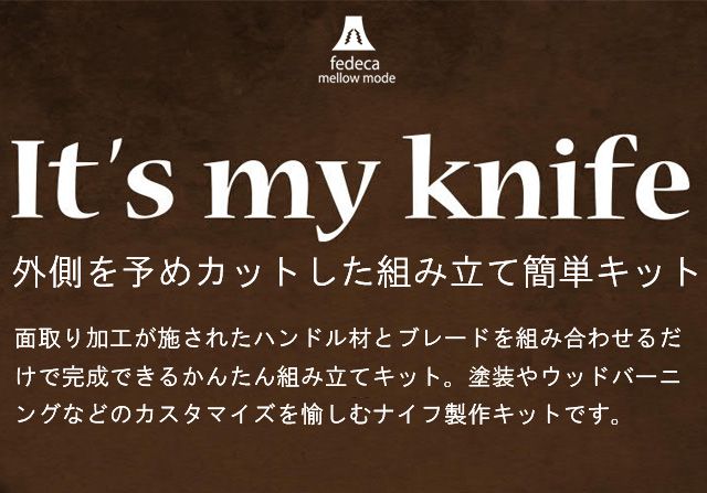 IT'S MY KNIFE. 外側を予めカットした組み立て簡単キット。面取り加工が施されたハンドル材とブレードを組み合わせるだけで完成できるかんたん組み立てキット。塗装やウッドバーニングなどのカスタマイズを愉しむナイフ製作キットです。