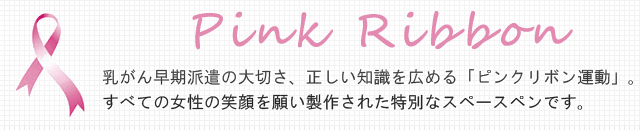 乳がん早期派遣のたいせつさ、正しい知識を広める「ピンクリボン運動」。すべての女性の笑顔を願った特別なスペースペン。