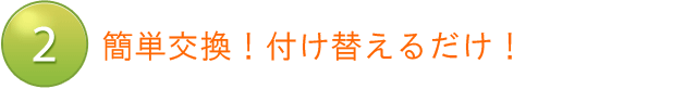 簡単交換！付け替えるだけ！