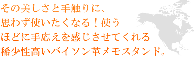 その美しさと手触りに、思わず使いたくなる！使うほどに手応えを感じさせてくれる稀少性高いバイソン革メモスタンド。