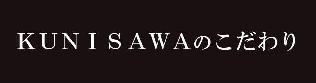 KUNISAWAのこだわり