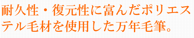 耐久性・復元性に富んだポリエステル毛材を使用した万年毛筆。