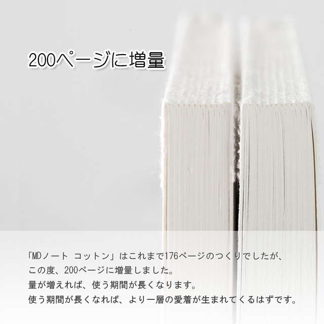 「MDノート コットン」はこれまで176ページのつくりでしたが、この度、200ページに増量しました。量が増えれば、使う期間が長くなります。使う期間が長くなれば、より一層の愛着が生まれてくるはずです。