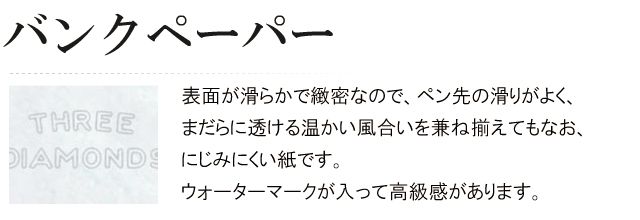 バンクペーパー。表面が滑らかで緻密なので、ペン先の滑りがよく、まだらに透ける温かい風合いを兼ね揃えてもなお、にじみにくい紙です。ウォーターマークが入って高級感があります。