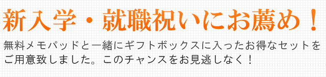 新入学・就職祝いにお薦め！無料メモパッドと一緒にギフトボックスに入ったお得なセットをご用意致しました。このチャンスをお見逃しなく！