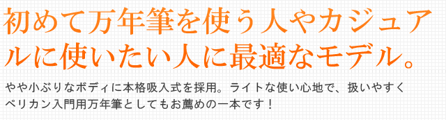 初めて万年筆を使う人やカジュアルに使いたい人に最適なモデル。やや小ぶりなボディに本格吸入式を採用。ライトな使い心地で、扱いやすくペリカン入門用万年筆としてもお薦めの一本です！