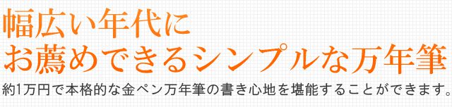 幅広い年代にお薦めできるシンプルな万年筆。約1万円で本格的な金ペン万年筆の書き心地を堪能することができます。