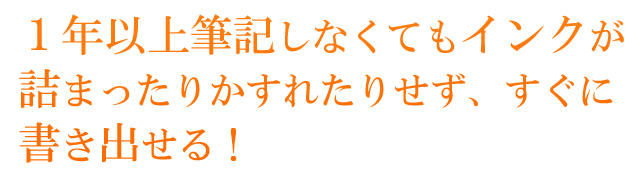 １年以上筆記しなくてもインクが詰まったりかすれたりせず、すぐに書き出せる！