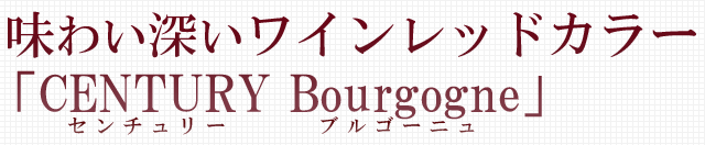  味わい深いワインレッドカラー「CENTURY Bourgogne (センチュリー ブルゴーニュ)」