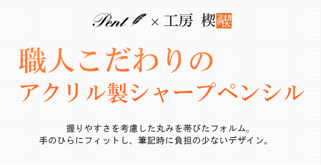 職人こだわりのアクリル製シャープペンシル。握りやすさを考慮した丸みを帯びたフォルム。手のひらにフィットし、筆記時に負担の少ないデザイン。