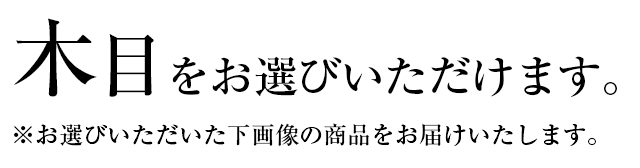 木目をお選びいただけます。