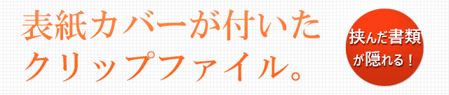 表紙カバーがついたクリップファイル。挟んだ書類が隠れる！