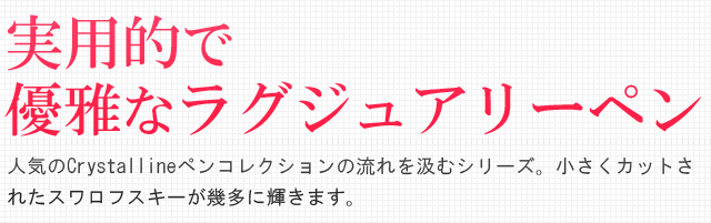 実用的で優雅なラグジュアリーペン。人気のCrystallineペンコレクションの流れを汲むシリーズ。小さくカットされたスワロフスキーが幾多に輝きます。