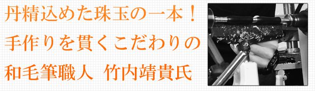 丹精込めた珠玉の一本！手作りを貫くこだわりの和毛筆職人 ～竹内靖貴氏～