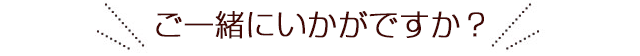 ご一緒にいかがですか？