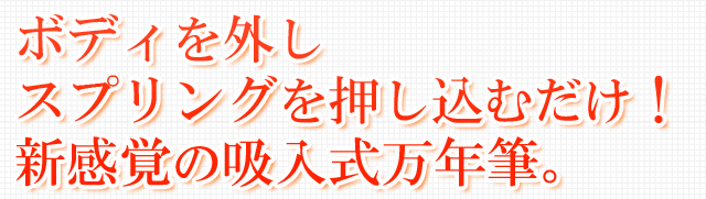 ボディを外しスプリングを押し込むだけ！新感覚の吸入式万年筆。