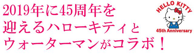 2019年に45周年を迎えるハローキティとウォーターマンがコラボ！