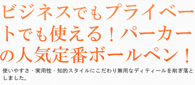 ビジネスでもプライベートでも使える！パーカーの人気定番ボールペン！使いやすさ・実用性・知的スタイルにこだわり無用なディティールを削ぎ落としました。