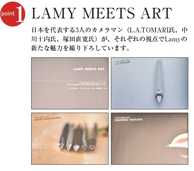 LAMY MEETS ART 日本を代表する3人のカメラマン（L.A.TOMARI氏、中川十内氏、塚田直寛氏）が、それぞれの視点でLamyの新たな魅力を撮り下ろしています。