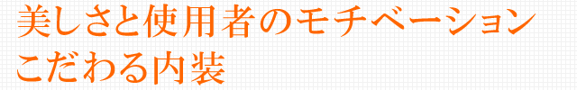 美しさと使用者のモチベーションこだわる内装