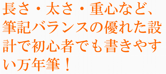 長さ・太さ・重心など、筆記バランスの優れた設計で初心者でも書きやすい万年筆!