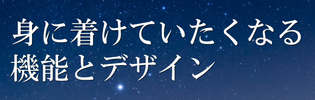 身に着けていたくなる機能とデザイン