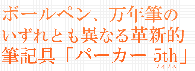 ボールペン、万年筆の何れとも異なる革新的筆記具「パーカー 5th」