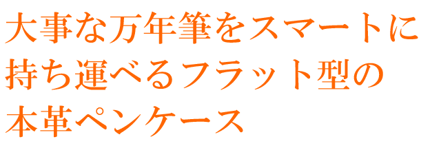 大事な万年筆をスマートに持ち運べるフラット型の本革ペンケース