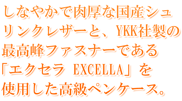 しなやかで肉厚な国産シュリンクレザーと、YKK社製の最高峰ファスナーである「エクセラ　EXCELLA」を使用した高級ペンケース。