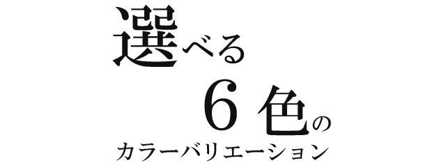 選べる６色のカラーバリエーション。