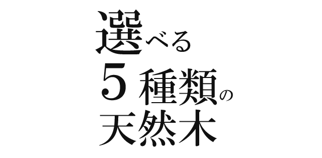  選べる５種類の天然木