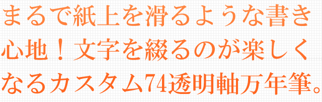 まるで紙上を滑るような書き心地！文字を綴るのが楽しくなるカスタム74透明軸万年筆。