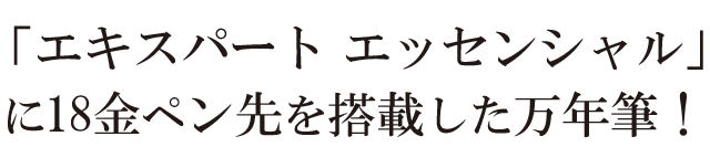 「エキスパートエッセンシャル」に18金ペン先を搭載した万年筆!
