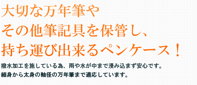 大切な万年筆やその他筆記具を保管し、持ち運び出来るペンケース！撥水加工を施している為、雨や水が中まで浸み込まず安心です。細身から太身の軸径の万年筆まで適応しています。