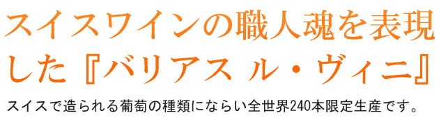 スイスワインの職人魂を表現した『バリアス ル・ヴィニ』。スイスで造られる葡萄の種類にならい全世界240本限定生産です。