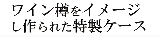 ワイン樽をイメージし作られた特製ケース。