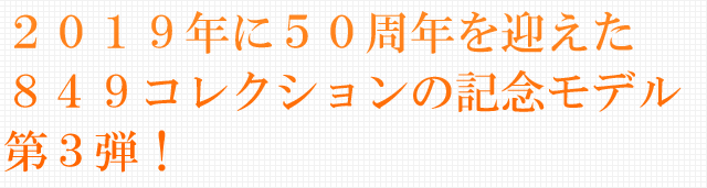 ２０１９年に５０周年を迎えた８４９コレクションの記念モデル第３弾