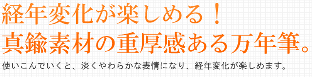 経年変化が楽しめる！真鍮素材の重厚感ある万年筆。使いこんでいくと、淡くやわらかな表情になり、経年変化が楽しめます。