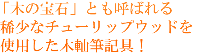 「木の宝石」とも呼ばれる稀少なチューリップウッドを使用した木軸筆記具！